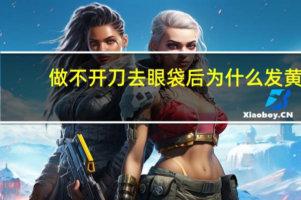 做不开刀去眼袋后为什么发黄(怎么样可以去掉眼袋)