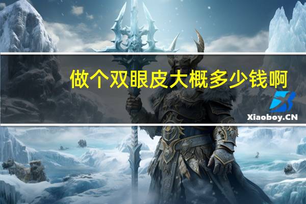 做个双眼皮大概多少钱啊？做双眼皮大概需要多少钱