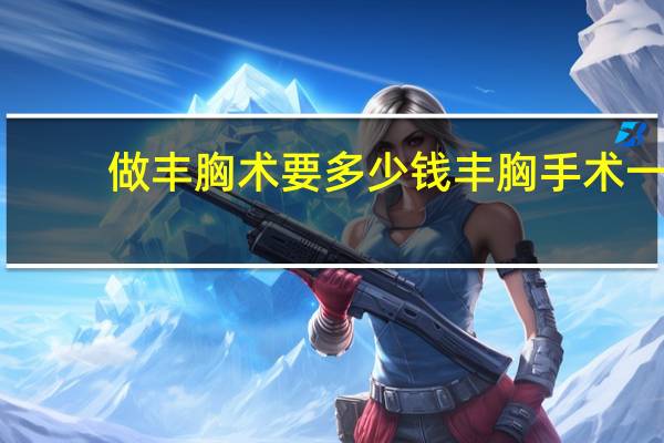 做丰胸术要多少钱 丰胸手术一般多少钱