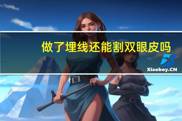 做了埋线还能割双眼皮吗(埋线后可以贴双眼皮吗)