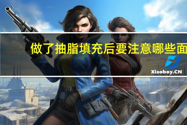 做了抽脂填充后要注意哪些 面部填充后注意事项