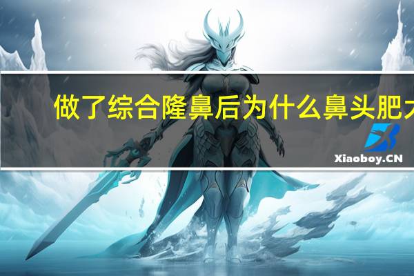 做了综合隆鼻后为什么鼻头肥大 综合隆鼻后,鼻头越来越大,可以修复吗
