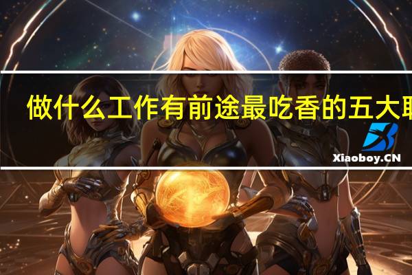 做什么工作有前途 最吃香的五大职业