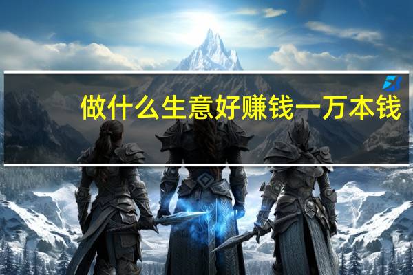 做什么生意好赚钱一万本钱（做什么生意好赚钱）