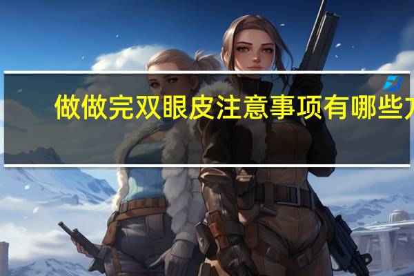 做做完双眼皮注意事项有哪些方面 割完双眼皮注意事项有哪些