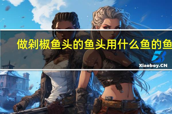 做剁椒鱼头的鱼头用什么鱼的鱼头