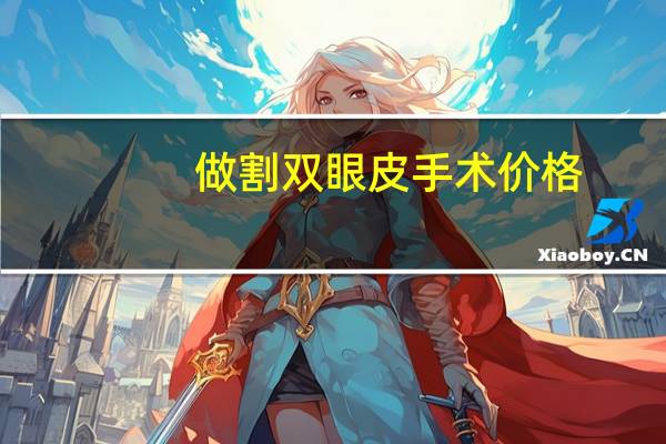 做割双眼皮手术价格(割双眼皮手术价格一般是多少钱)