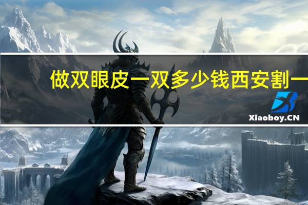 做双眼皮一双多少钱 西安割一双双眼皮一般需要多少