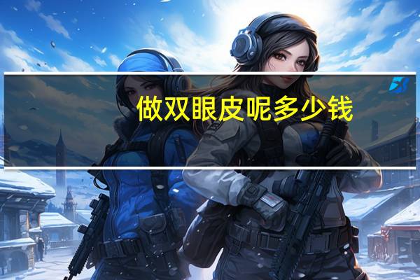 做双眼皮呢多少钱?割双眼皮一般多少钱