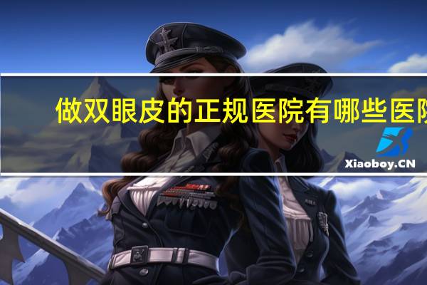 做双眼皮的正规医院有哪些医院(双眼皮哪里做比较好啊)