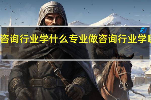 做咨询行业学什么专业 做咨询行业学哪些专业