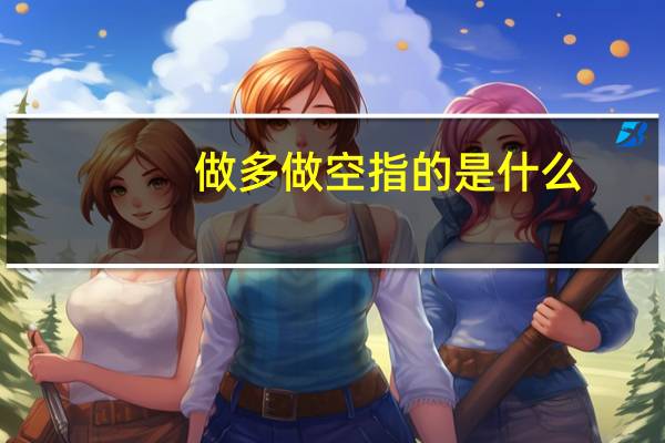 做多做空 指的是什么？是怎样操作的？