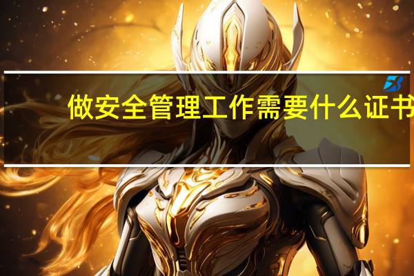 做安全管理工作需要什么证书