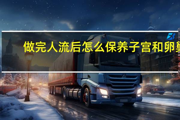 做完人流后怎么保养子宫和卵巢（怎么保养子宫和卵巢）