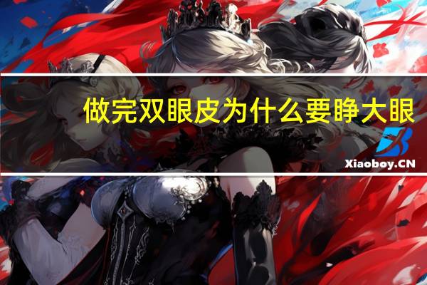 做完双眼皮为什么要睁大眼？眼睛小，割双眼皮就大了么