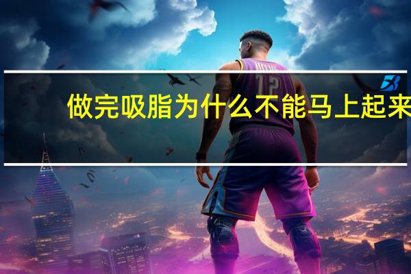 做完吸脂为什么不能马上起来,面部吸脂没有效果,怎么办