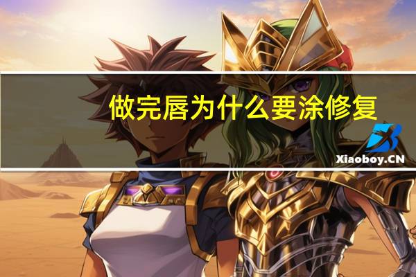 做完唇为什么要涂修复,做完唇需要涂修复膏吗