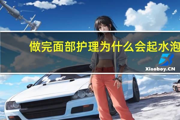 做完面部护理为什么会起水泡?使用补水产品为什么会感觉皮肤刺痛