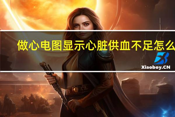 做心电图显示心脏供血不足怎么办（心脏供血不足怎么办）
