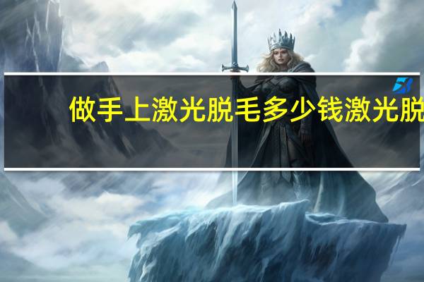 做手上激光脱毛多少钱 激光脱毛一般多少钱