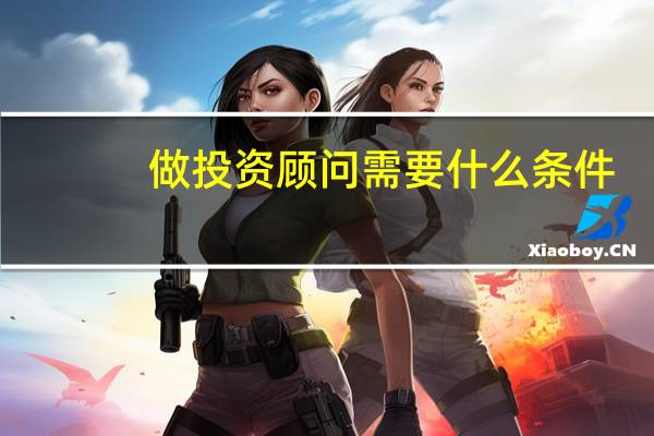 做投资顾问需要什么条件