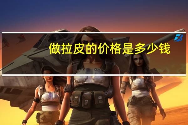 做拉皮的价格是多少钱？做面部整形拉皮一般需要多少钱