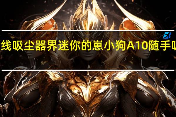 做无线吸尘器界迷你的崽 小狗A10随手吸京东上市