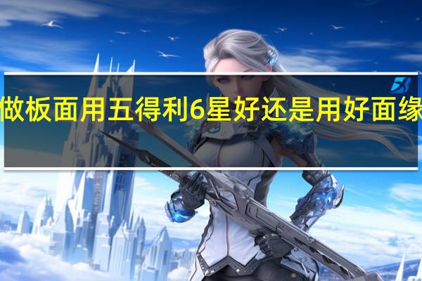 做板面用五得利6星好还是用好面缘7星好