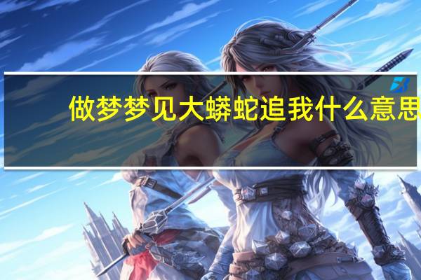做梦梦见大蟒蛇追我什么意思（做梦梦见大蟒蛇）