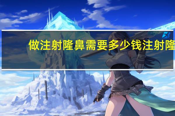 做注射隆鼻需要多少钱 注射隆鼻大概需要多少钱