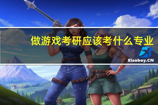 做游戏考研应该考什么专业
