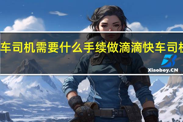 做滴滴快车司机需要什么手续 做滴滴快车司机需要什么条件