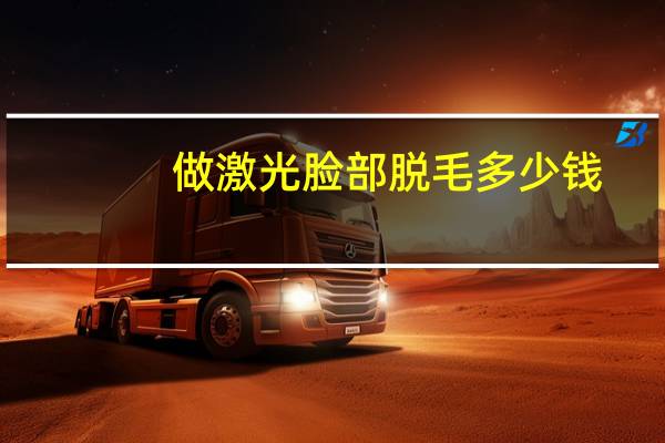 做激光脸部脱毛多少钱(激光脱毛一般都需要多少钱呢)