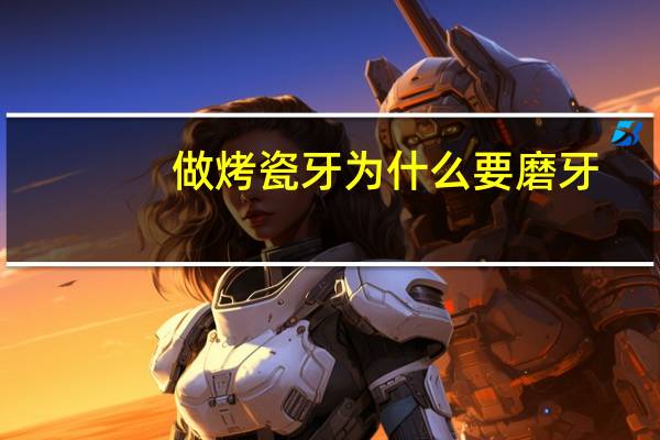做烤瓷牙为什么要磨牙(烤瓷牙一定要磨牙吗)