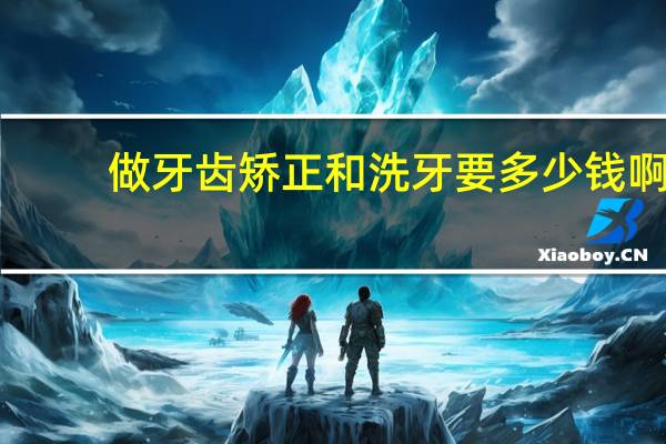 做牙齿矫正和洗牙要多少钱啊？正常一口牙多少颗