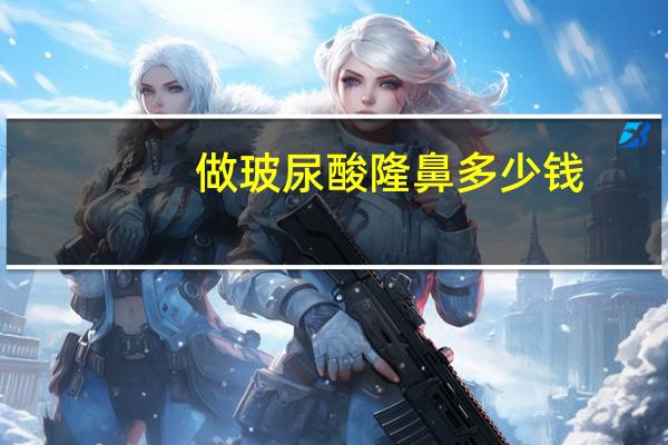 做玻尿酸隆鼻多少钱(平常的玻尿酸隆鼻需要花多少钱)