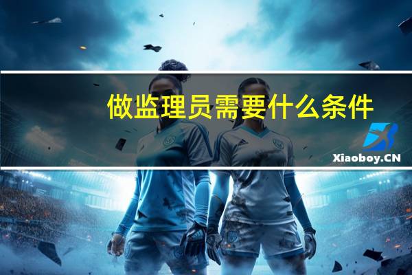 做监理员需要什么条件