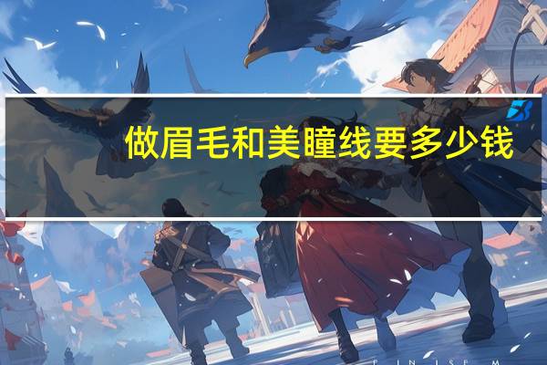 做眉毛和美瞳线要多少钱，纹眉和纹美瞳线要多少钱