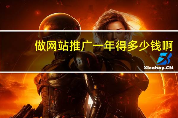 做网站推广一年得多少钱啊(做网站推广)