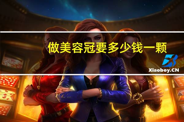 做美容冠要多少钱一颗(牙齿做美容冠修复要多少钱)