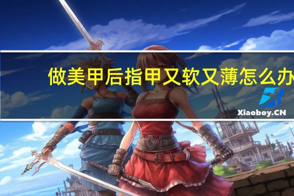 做美甲后指甲又软又薄怎么办