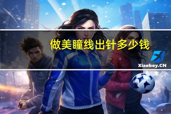 做美瞳线出针多少钱，做半永久美瞳线需要注意多久