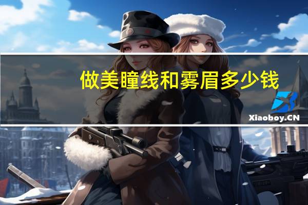 做美瞳线和雾眉多少钱？纹的丝雾眉和美瞳线一共3000块钱贵吗