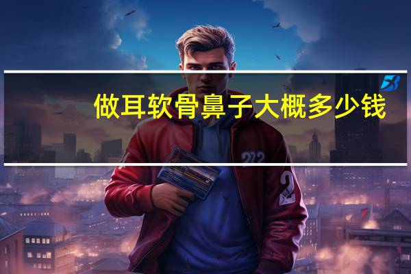 做耳软骨鼻子大概多少钱(肋软骨隆鼻要多少钱)