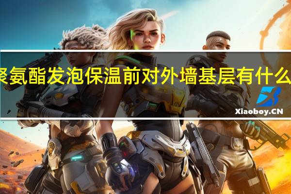 做聚氨酯发泡保温前对外墙基层有什么技术要求