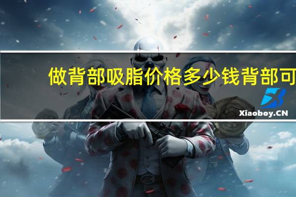 做背部吸脂价格多少钱 背部可以进行吸脂手术吗