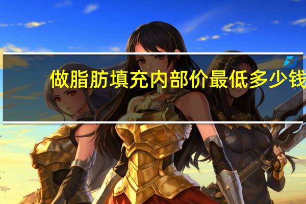 做脂肪填充内部价最低多少钱，自体脂肪填充要多少钱