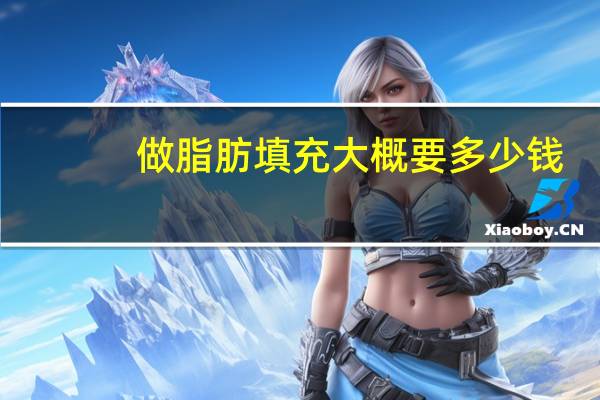 做脂肪填充大概要多少钱？自体脂肪填充大概多少钱