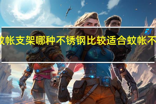 做蚊帐支架哪种不锈钢比较适合 蚊帐不锈钢落地