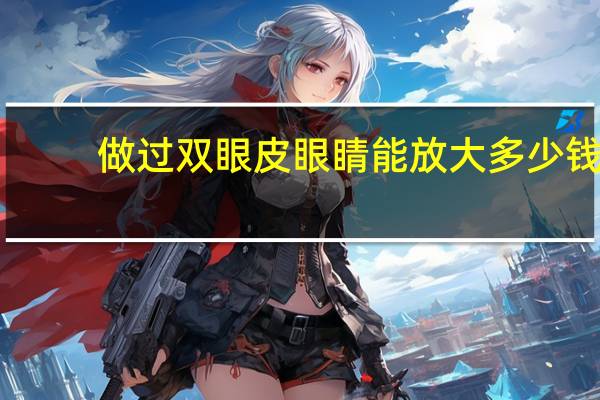 做过双眼皮眼睛能放大多少钱，双眼皮还可以再割大吗